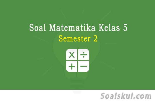 Kumpulan Soal Matematika Kelas 5 Semester 2 dan Kunci Jawaban Kumpulan Soal Matematika Kelas 5 Semester 2 dan Kunci Jawaban